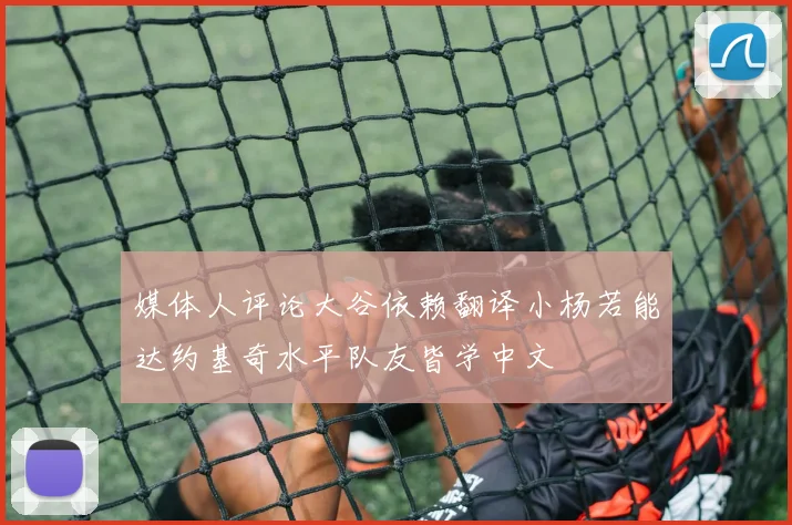 媒体人评论大谷依赖翻译小杨若能达约基奇水平队友皆学中文