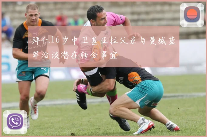 拜仁16岁中卫基亚拉父亲与曼城蓝军洽谈潜在转会事宜