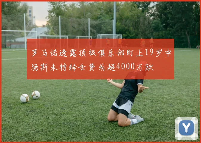 罗马诺透露顶级俱乐部盯上19岁中场斯米特转会费或超4000万欧