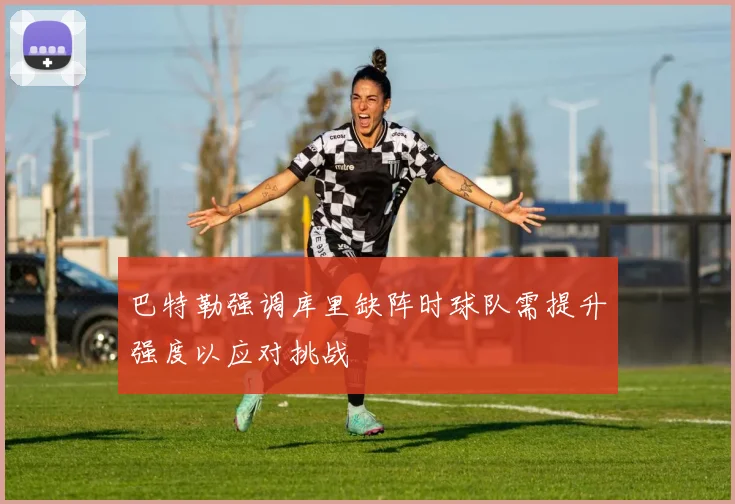 巴特勒强调库里缺阵时球队需提升强度以应对挑战