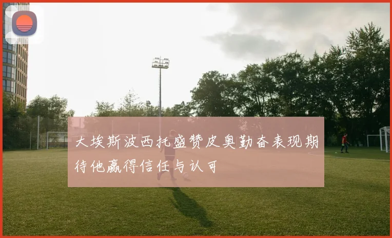 大埃斯波西托盛赞皮奥勤奋表现期待他赢得信任与认可