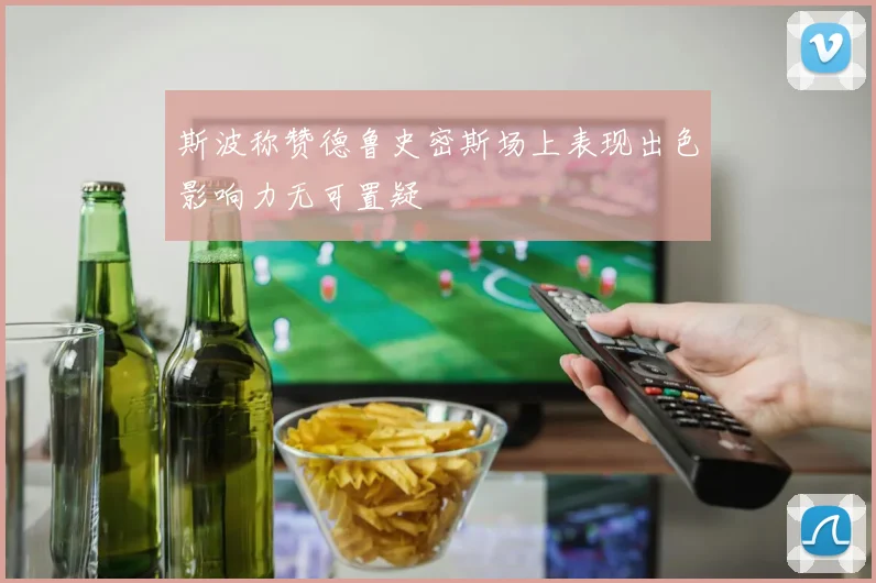 斯波称赞德鲁史密斯场上表现出色影响力无可置疑