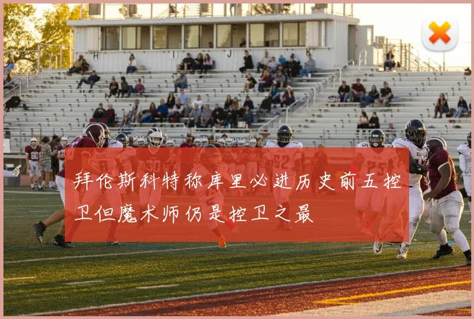 拜伦斯科特称库里必进历史前五控卫但魔术师仍是控卫之最