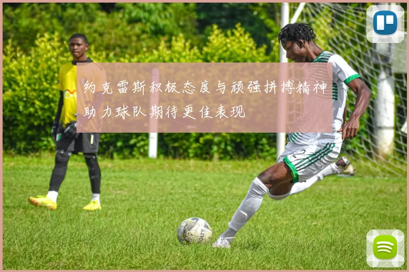 约克雷斯积极态度与顽强拼搏精神助力球队期待更佳表现