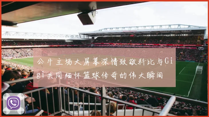 公牛主场大屏幕深情致敬科比与Gigi共同缅怀篮球传奇的伟大瞬间