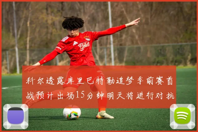 科尔透露库里巴特勒追梦季前赛首战预计出场15分钟明天将进行对抗训练