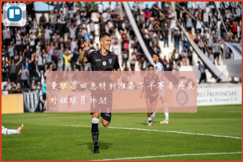 曼联召回惠特利准备下半赛季再度外租球员计划