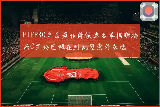 FIFPRO年度最佳阵候选名单揭晓梅西C罗姆巴佩在列凯恩意外落选