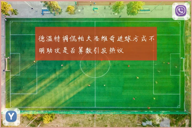 德温特调侃帕夫洛维奇进球方式不明助攻是否算数引发热议
