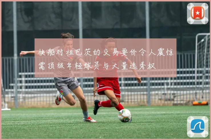 快船对祖巴茨的交易要价令人震惊需顶级年轻球员与大量选秀权