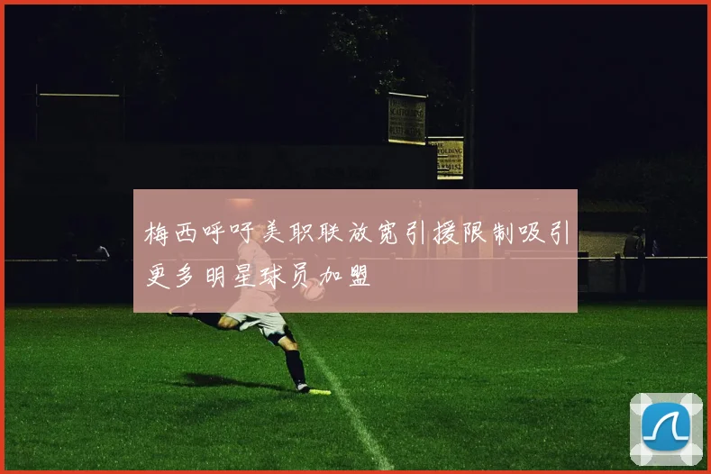 梅西呼吁美职联放宽引援限制吸引更多明星球员加盟